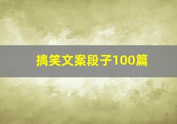 搞笑文案段子100篇