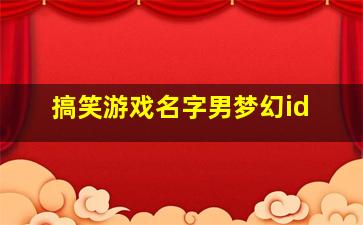 搞笑游戏名字男梦幻id