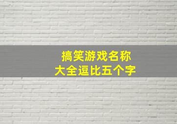 搞笑游戏名称大全逗比五个字