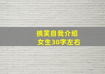 搞笑自我介绍女生30字左右