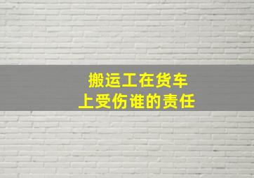 搬运工在货车上受伤谁的责任