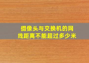 摄像头与交换机的网线距离不能超过多少米