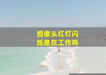 摄像头红灯闪烁是在工作吗