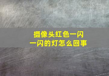 摄像头红色一闪一闪的灯怎么回事