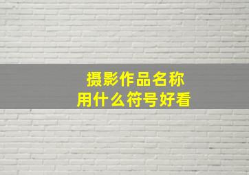 摄影作品名称用什么符号好看