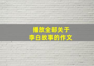 播放全部关于李白故事的作文