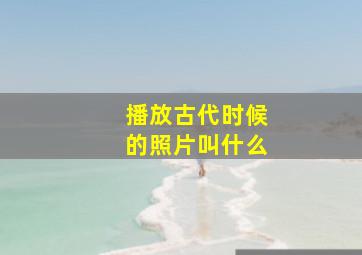 播放古代时候的照片叫什么