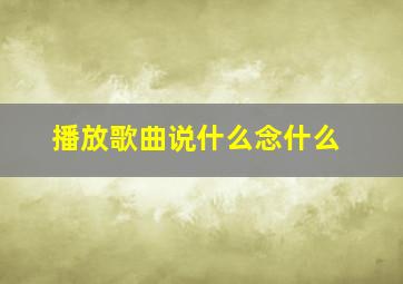 播放歌曲说什么念什么