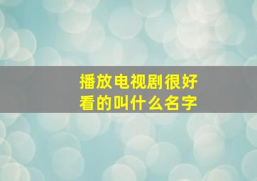 播放电视剧很好看的叫什么名字