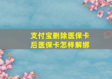 支付宝删除医保卡后医保卡怎样解绑