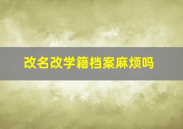 改名改学籍档案麻烦吗