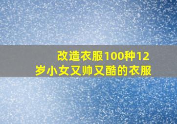 改造衣服100种12岁小女又帅又酷的衣服