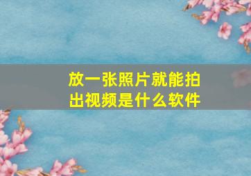 放一张照片就能拍出视频是什么软件