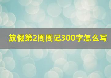 放假第2周周记300字怎么写