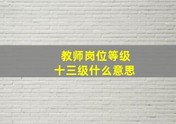 教师岗位等级十三级什么意思