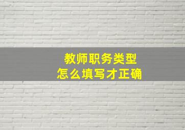 教师职务类型怎么填写才正确