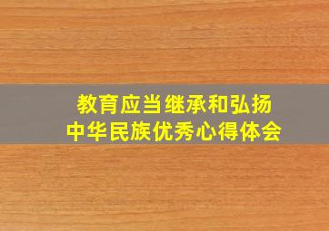 教育应当继承和弘扬中华民族优秀心得体会