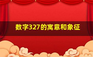 数字327的寓意和象征