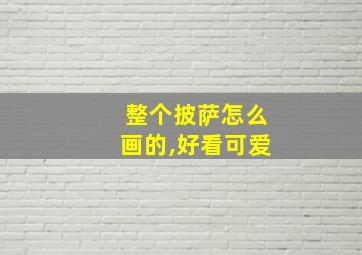 整个披萨怎么画的,好看可爱