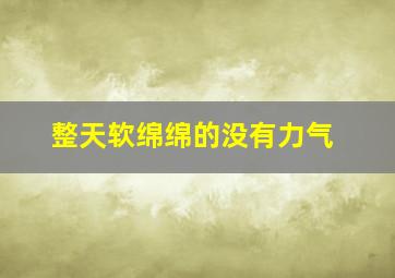 整天软绵绵的没有力气