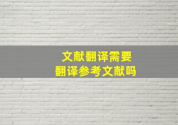 文献翻译需要翻译参考文献吗