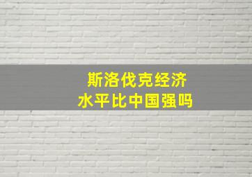 斯洛伐克经济水平比中国强吗