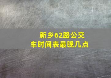 新乡62路公交车时间表最晚几点