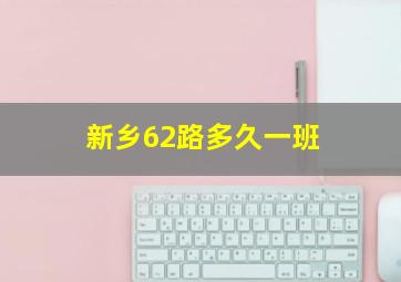 新乡62路多久一班