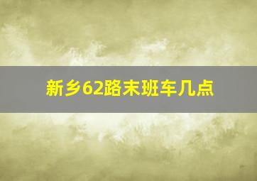 新乡62路末班车几点