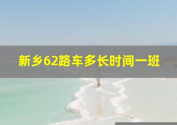 新乡62路车多长时间一班