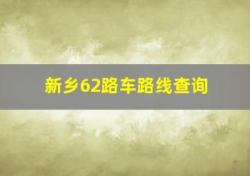 新乡62路车路线查询