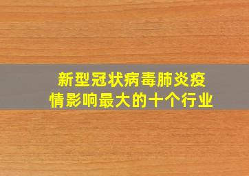 新型冠状病毒肺炎疫情影响最大的十个行业