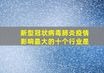 新型冠状病毒肺炎疫情影响最大的十个行业是