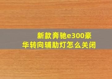 新款奔驰e300豪华转向辅助灯怎么关闭