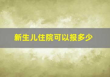 新生儿住院可以报多少