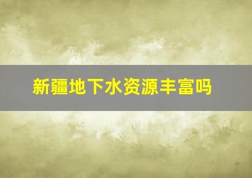 新疆地下水资源丰富吗