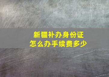 新疆补办身份证怎么办手续费多少