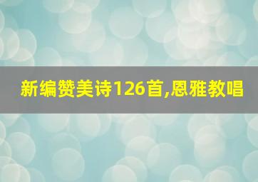 新编赞美诗126首,恩雅教唱