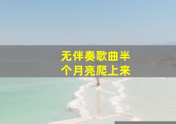 无伴奏歌曲半个月亮爬上来