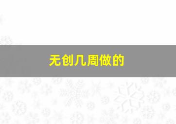 无创几周做的