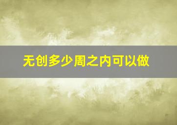 无创多少周之内可以做