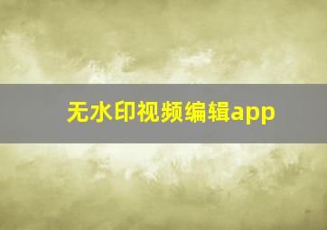 无水印视频编辑app