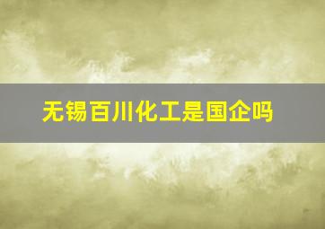 无锡百川化工是国企吗