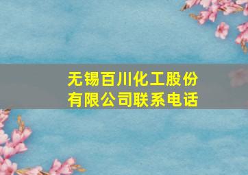 无锡百川化工股份有限公司联系电话