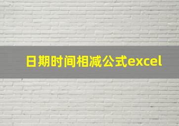 日期时间相减公式excel