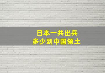 日本一共出兵多少到中国领土