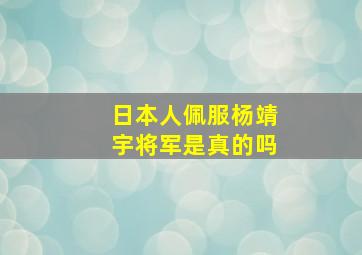 日本人佩服杨靖宇将军是真的吗