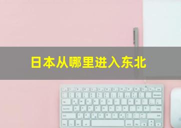 日本从哪里进入东北