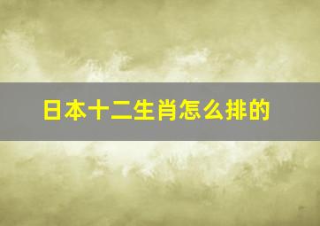 日本十二生肖怎么排的