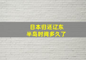 日本归还辽东半岛时间多久了